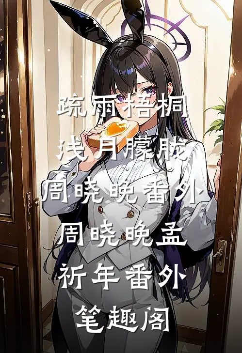 疏雨梧桐浅月朦胧：周晓晚 番外：周晓晚孟祈年番外笔趣阁