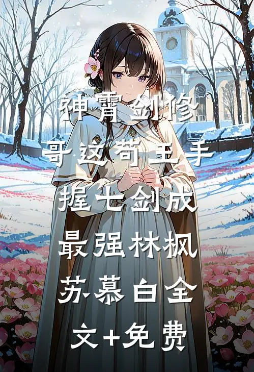 神霄剑修：哥这苟王手握七剑成最强林枫苏慕白全文+免费