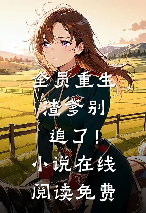 全员重生：渣爹别追了！小说在线阅读免费