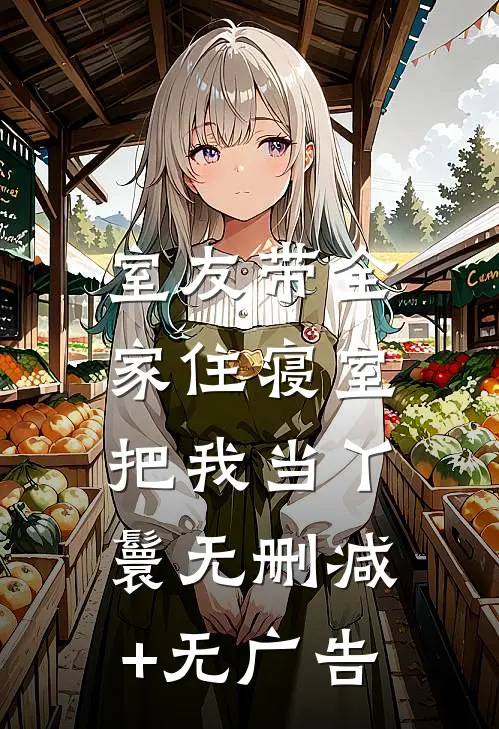 室友带全家住寝室，把我当丫鬟无删减+无广告