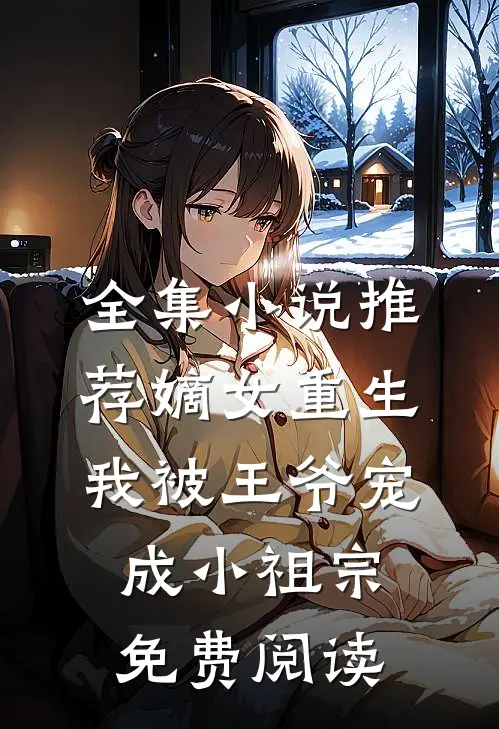 全集小说推荐嫡女重生:我被王爷宠成小祖宗免费阅读