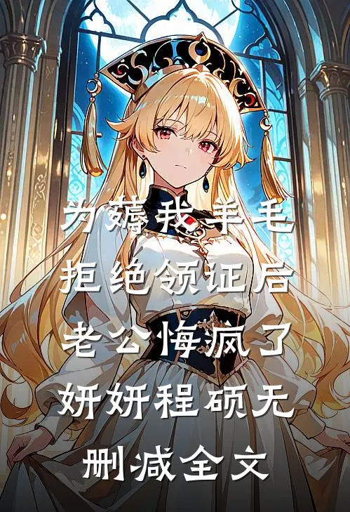为薅我羊毛拒绝领证后，老公悔疯了妍妍程硕无删减全文