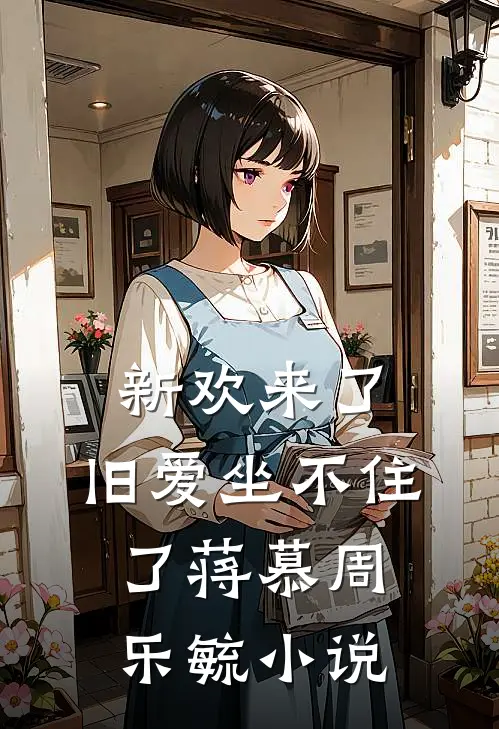 新欢来了，旧爱坐不住了蒋慕周乐毓小说