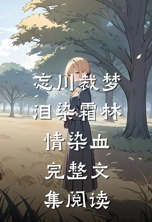 忘川裁梦，泪染霜林情染血完整文集阅读