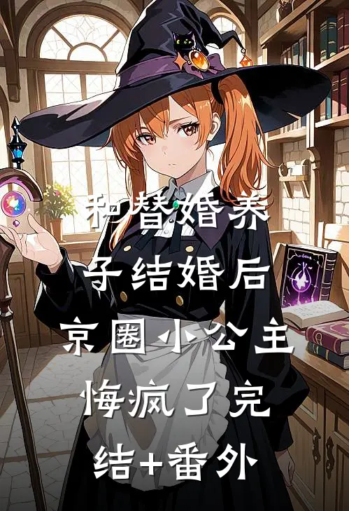 和替婚养子结婚后，京圈小公主悔疯了完结+番外