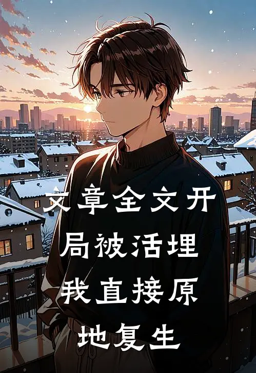 文章全文开局被活埋，我直接原地复生