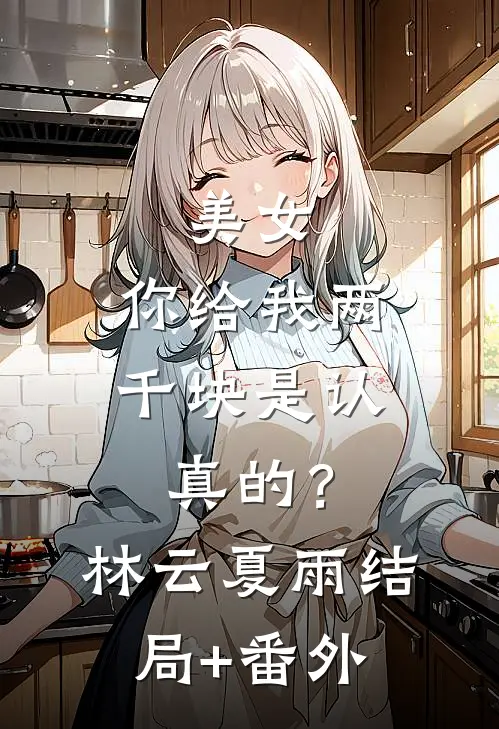 美女，你给我两千块是认真的？林云夏雨结局+番外