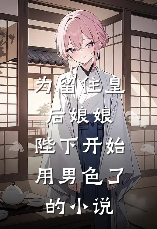为留住皇后娘娘，陛下开始用男色了的小说