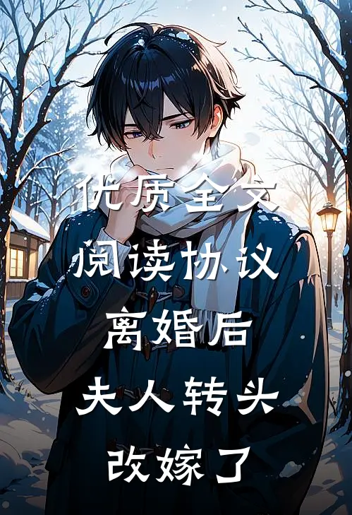 优质全文阅读协议离婚后，夫人转头改嫁了