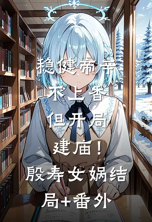 稳健帝辛不上香，但开局建庙！殷寿女娲结局+番外