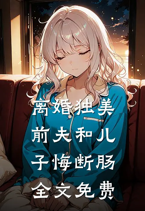 离婚独美，前夫和儿子悔断肠全文免费