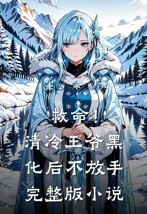 救命！清冷王爷黑化后不放手完整版小说