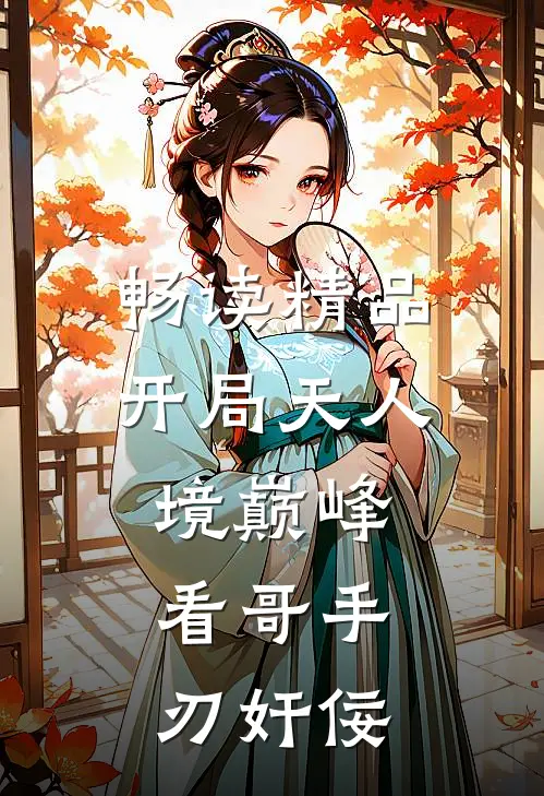 畅读精品开局天人境巅峰，看哥手刃奸佞