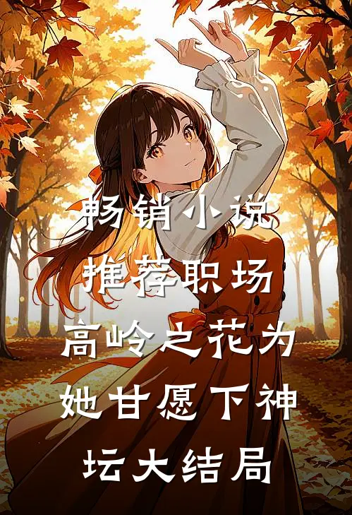 畅销小说推荐职场:高岭之花为她甘愿下神坛大结局