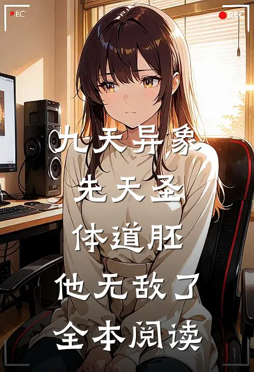 九天异象：先天圣体道胚，他无敌了全本阅读