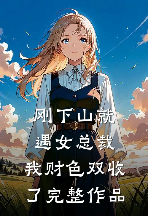 刚下山就遇女总裁,我财色双收了完整作品