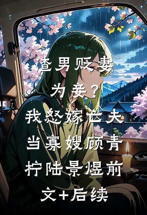 渣男贬妻为妾？我怒嫁亡夫当寡嫂顾青柠陆景煜前文+后续