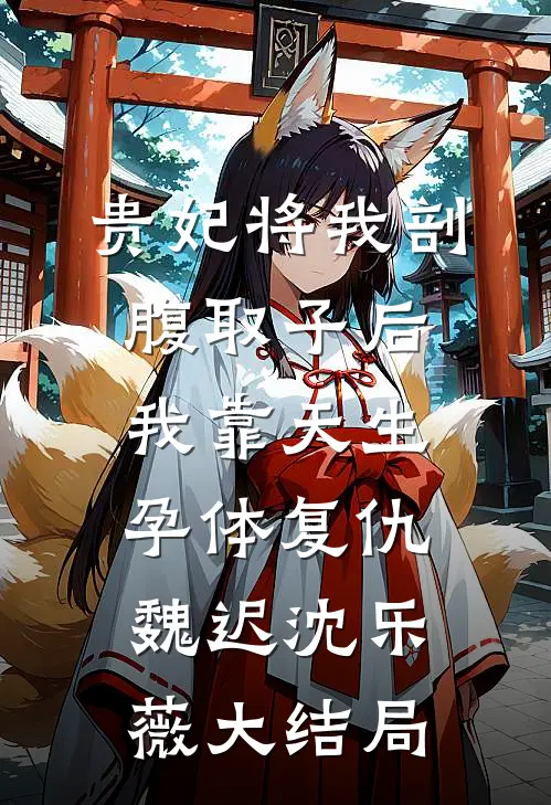 贵妃将我剖腹取子后，我靠天生孕体复仇魏迟沈乐薇大结局