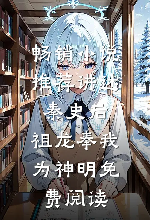 畅销小说推荐讲述秦史后,祖龙奉我为神明免费阅读