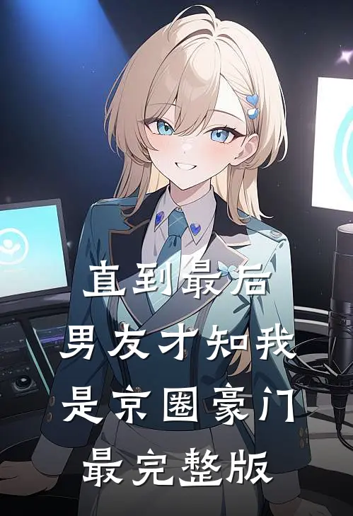 直到最后，男友才知我是京圈豪门最完整版