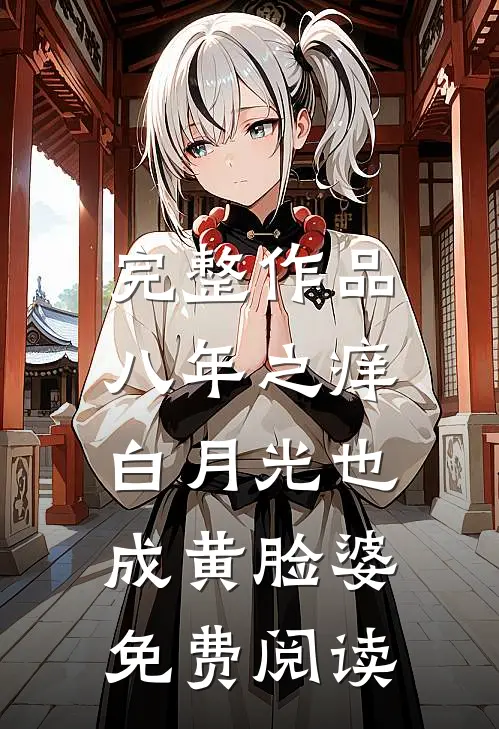 完整作品八年之痒,白月光也成黄脸婆免费阅读
