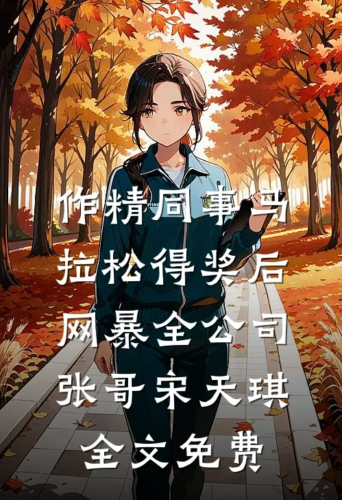 作精同事马拉松得奖后网暴全公司张哥宋天琪全文免费