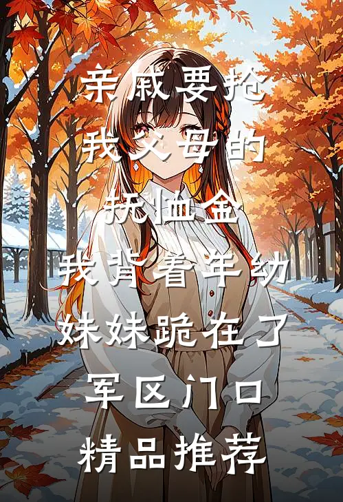 亲戚要抢我父母的抚恤金，我背着年幼妹妹跪在了军区门口精品推荐
