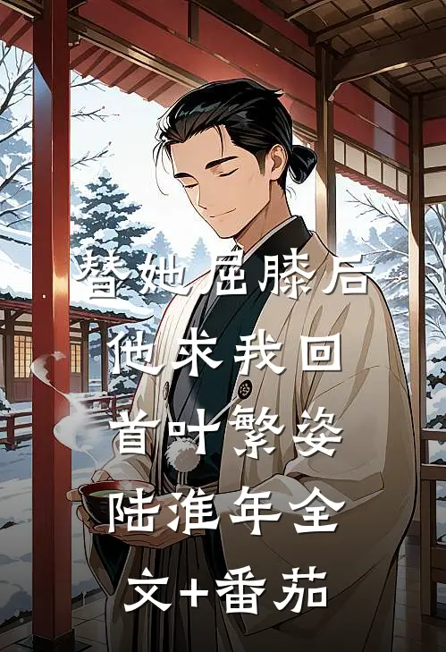 替她屈膝后，他求我回首叶繁姿陆淮年全文+番茄