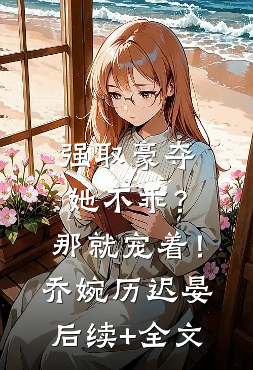 强取豪夺：她不乖？那就宠着！乔婉历迟晏后续+全文