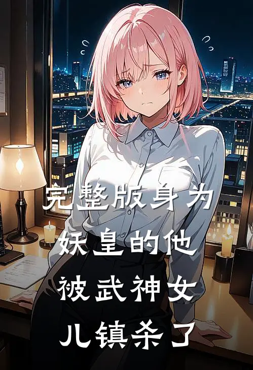 完整版身为妖皇的他，被武神女儿镇杀了