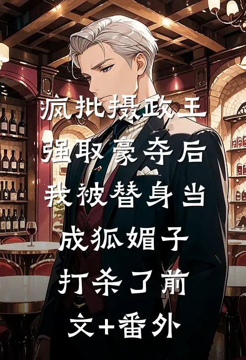 疯批摄政王强取豪夺后，我被替身当成狐媚子打杀了前文+番外