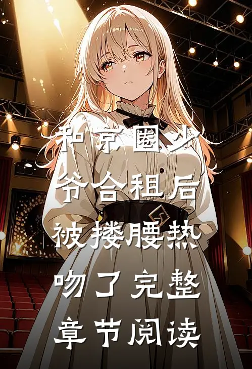 和京圈少爷合租后，被搂腰热吻了完整章节阅读