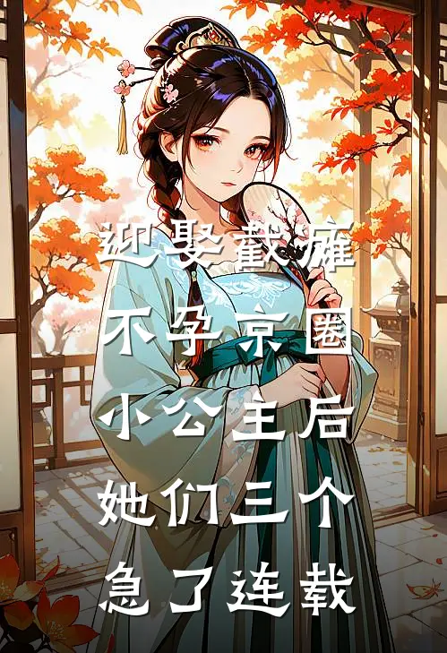 迎娶截瘫不孕京圈小公主后，她们三个急了连载