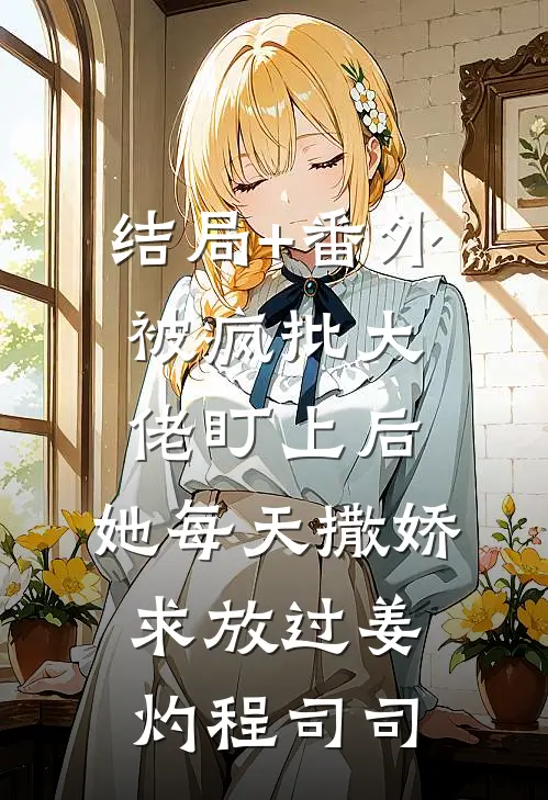 结局+番外被疯批大佬盯上后，她每天撒娇求放过姜灼程司司