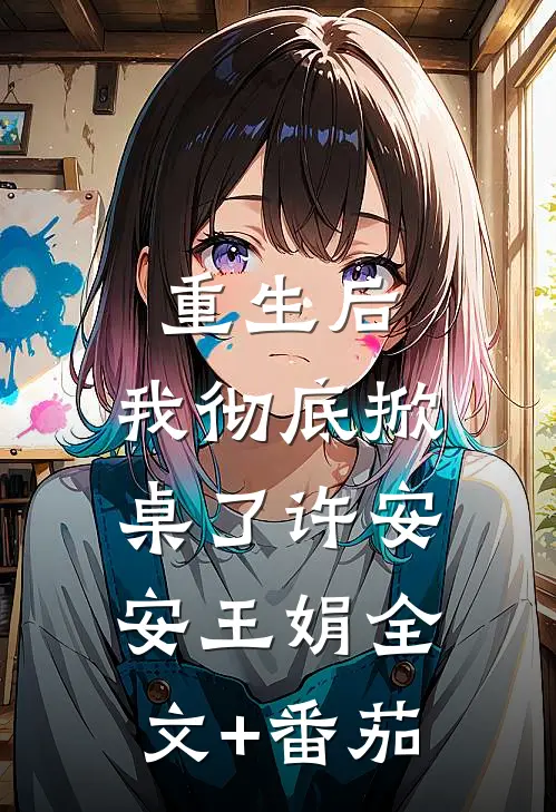 重生后，我彻底掀桌了许安安王娟全文+番茄