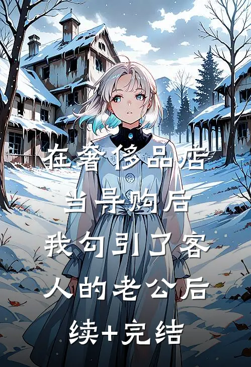 在奢侈品店当导购后，我勾引了客人的老公后续+完结
