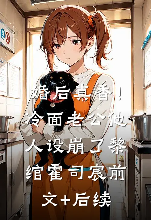 婚后真香！冷面老公他人设崩了黎绾霍司宸前文+后续