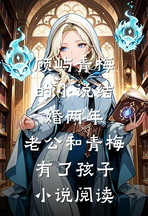 顾屿青梅的小说结婚两年，老公和青梅有了孩子小说阅读