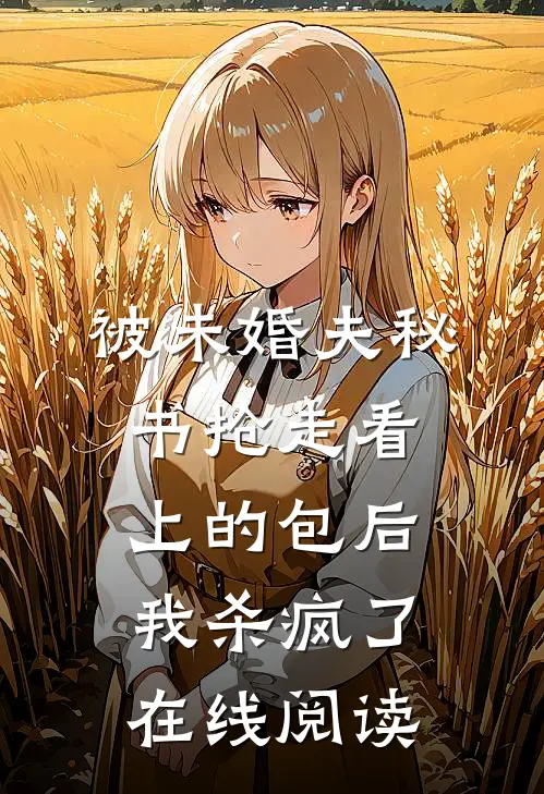 被未婚夫秘书抢走看上的包后，我杀疯了在线阅读