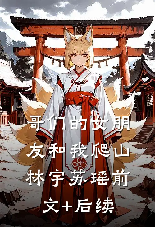 哥们的女朋友和我爬山林宇苏瑶前文+后续