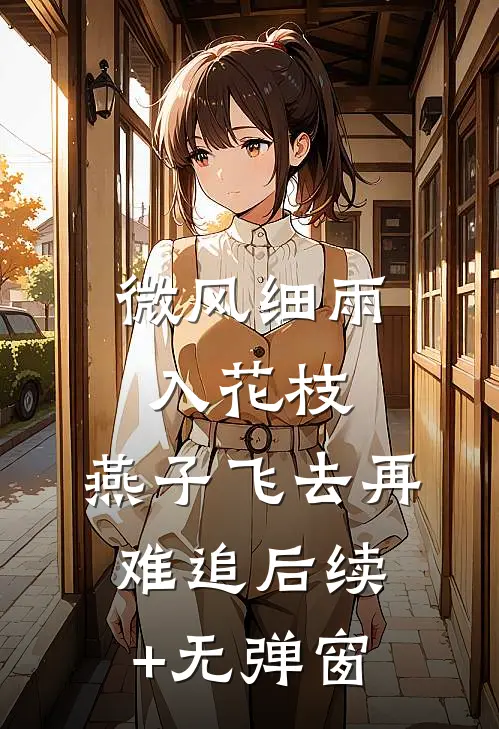 微风细雨入花枝，燕子飞去再难追后续+无弹窗
