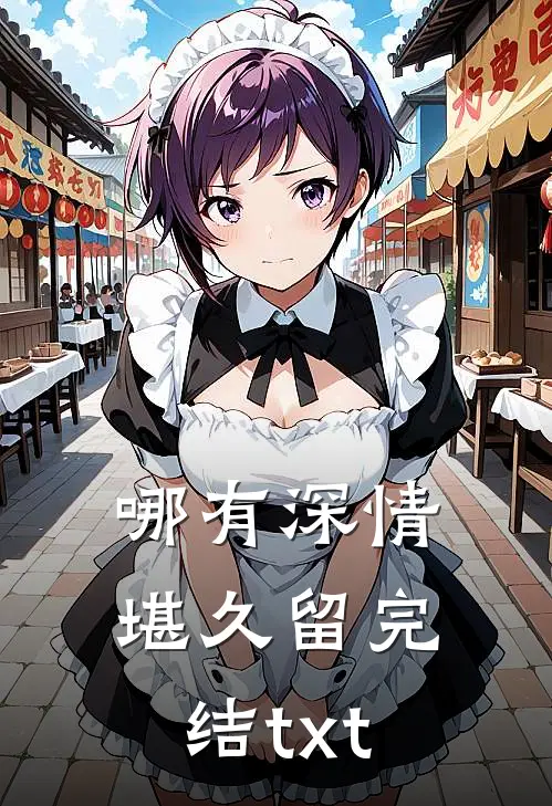 哪有深情堪久留完结txt