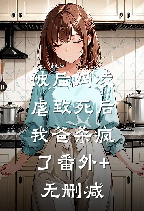 被后妈凌虐致死后，我爸杀疯了番外+无删减