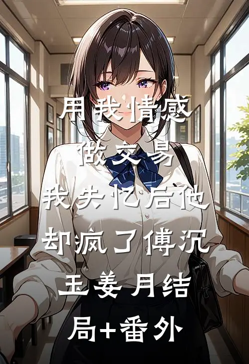 用我情感做交易，我失忆后他却疯了傅沉玉姜月结局+番外