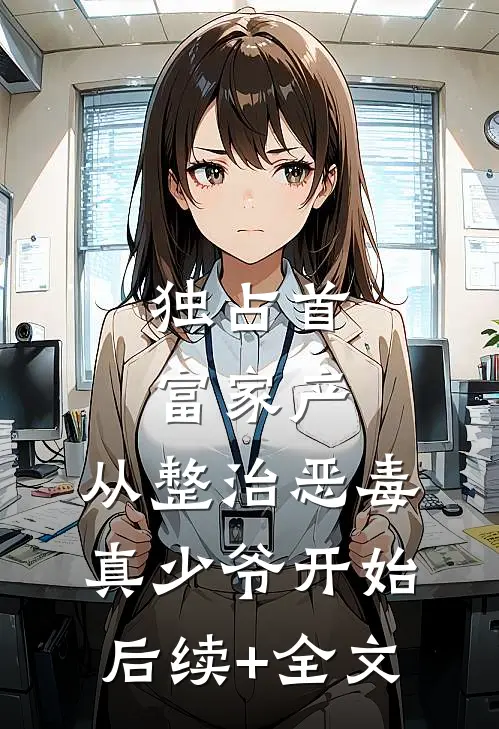 独占首富家产，从整治恶毒真少爷开始后续+全文