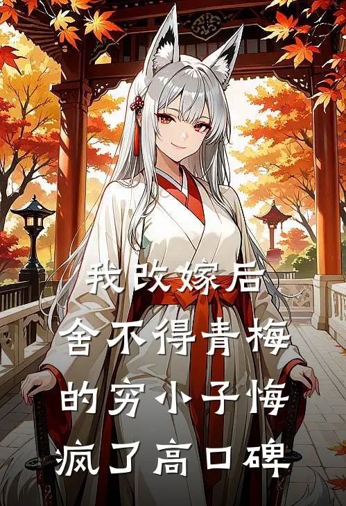 我改嫁后，舍不得青梅的穷小子悔疯了高口碑