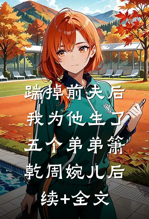 踹掉前夫后，我为他生了五个弟弟箫乾周婉儿后续+全文