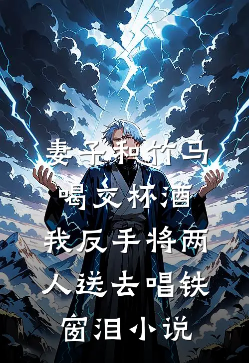 妻子和竹马喝交杯酒，我反手将两人送去唱铁窗泪小说