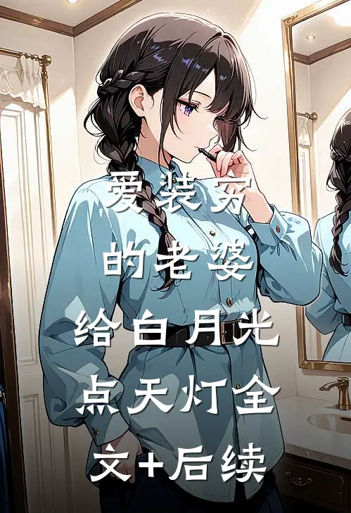 爱装穷的老婆，给白月光点天灯全文+后续