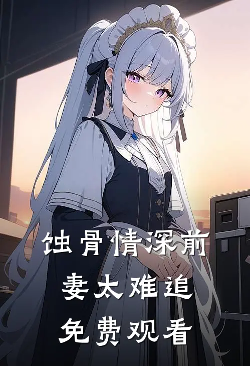 蚀骨情深前妻太难追免费观看
